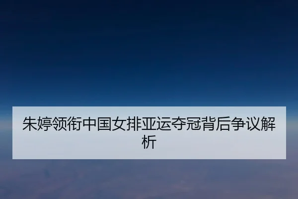 朱婷领衔中国女排亚运夺冠背后争议解析